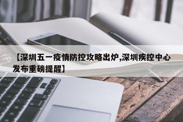 【深圳五一疫情防控攻略出炉,深圳疾控中心发布重磅提醒】