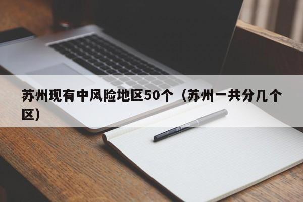 苏州现有中风险地区50个（苏州一共分几个区）