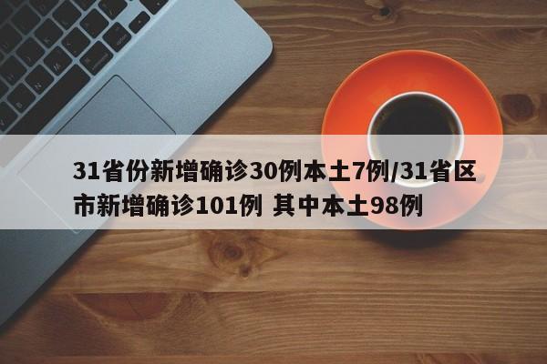 31省份新增确诊30例本土7例/31省区市新增确诊101例 其中本土98例