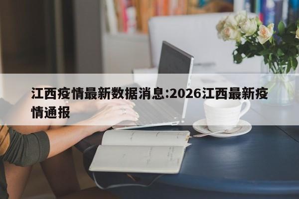 江西疫情最新数据消息:2026江西最新疫情通报