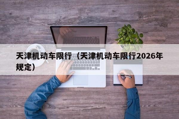 天津机动车限行（天津机动车限行2026年规定）