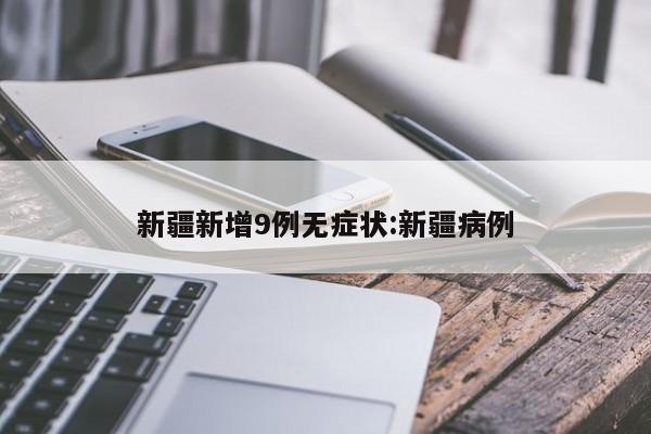 新疆新增9例无症状:新疆病例