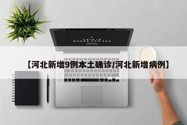 【河北新增9例本土确诊/河北新增病例】