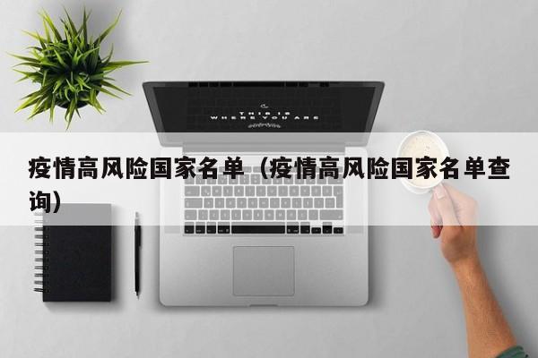 疫情高风险国家名单(疫情高风险国家名单查询)