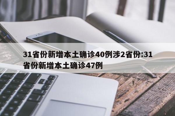 31省份新增本土确诊40例涉2省份:31省份新增本土确诊47例