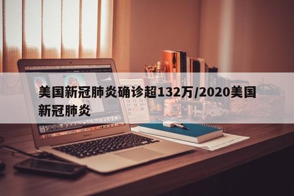 美国新冠肺炎确诊超132万/2020美国新冠肺炎