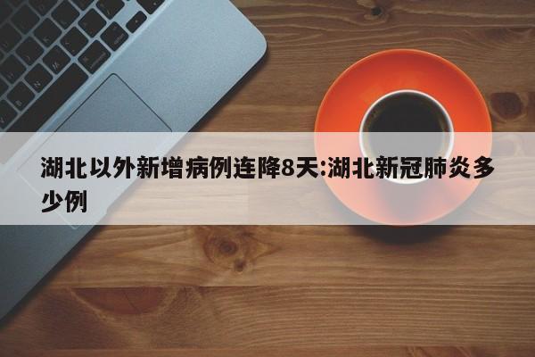 湖北以外新增病例连降8天:湖北新冠肺炎多少例