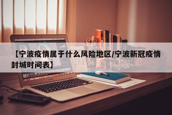 【宁波疫情属于什么风险地区/宁波新冠疫情封城时间表】