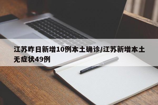 江苏昨日新增10例本土确诊/江苏新增本土无症状49例