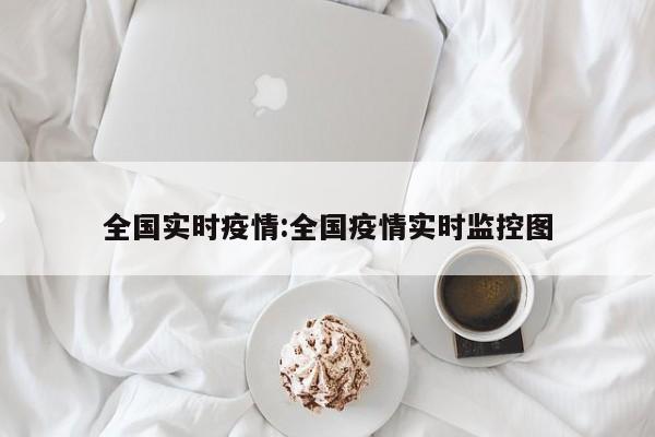 全国实时疫情:全国疫情实时监控图